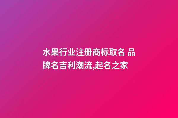 水果行业注册商标取名 品牌名吉利潮流,起名之家